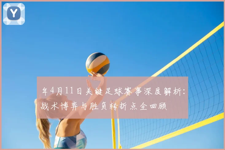 年4月11日关键足球赛事深度解析：战术博弈与胜负转折点全回顾