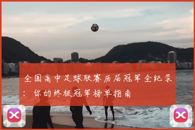 全国高中足球联赛历届冠军全纪录:你的终极冠军榜单指南
