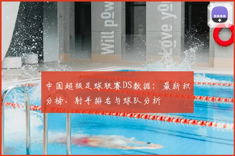 中国超级足球联赛DS数据：最新积分榜、射手排名与球队分析