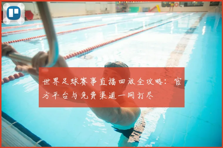 世界足球赛事直播回放全攻略：官方平台与免费渠道一网打尽