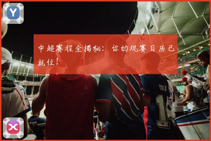 中超赛程全揭秘：你的观赛日历已就位！