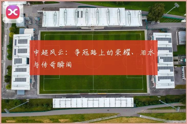 中超风云：争冠路上的荣耀、泪水与传奇瞬间