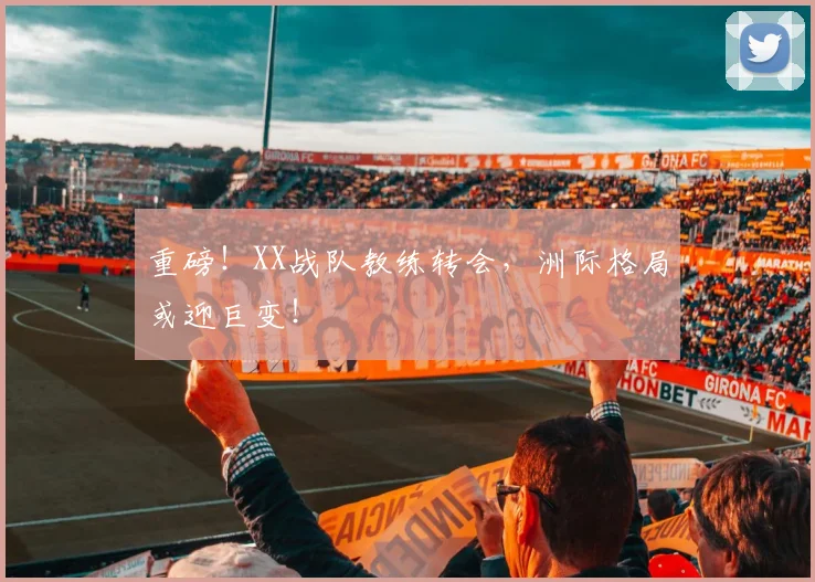 重磅!XX战队教练转会,洲际格局或迎巨变!