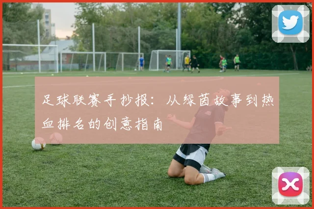 足球联赛手抄报：从绿茵故事到热血排名的创意指南
