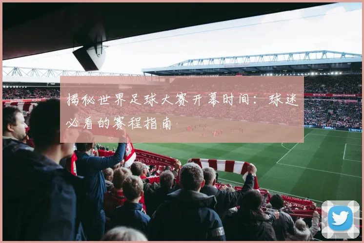 揭秘世界足球大赛开幕时间：球迷必看的赛程指南