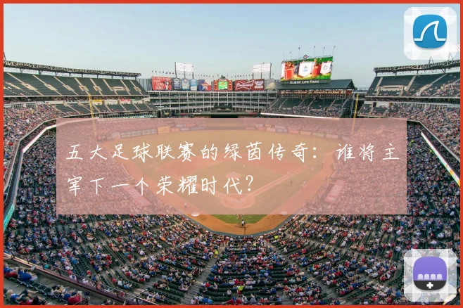 五大足球联赛的绿茵传奇：谁将主宰下一个荣耀时代？