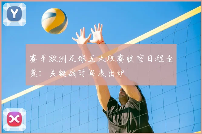 赛季欧洲足球五大联赛收官日程全览:关键战时间表出炉