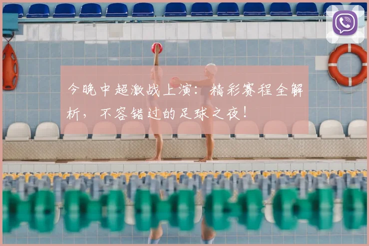 今晚中超激战上演:精彩赛程全解析,不容错过的足球之夜!