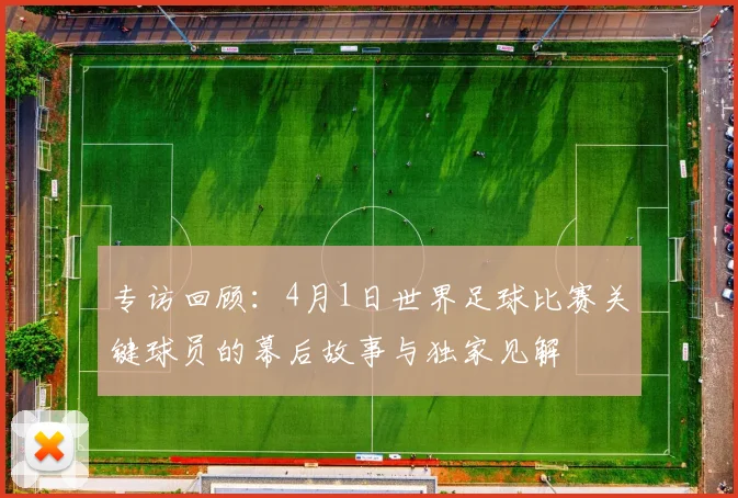 专访回顾：4月1日世界足球比赛关键球员的幕后故事与独家见解