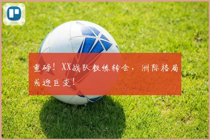 重磅！XX战队教练转会，洲际格局或迎巨变！