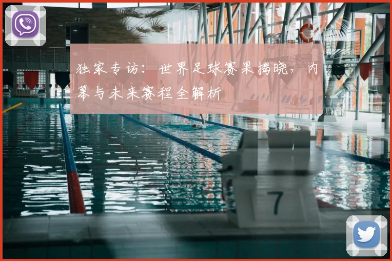 独家专访：世界足球赛果揭晓，内幕与未来赛程全解析