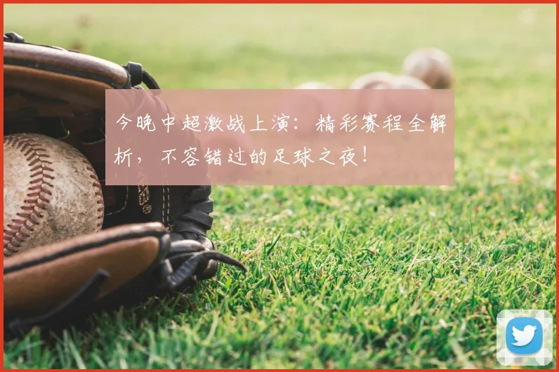 今晚中超激战上演：精彩赛程全解析，不容错过的足球之夜！