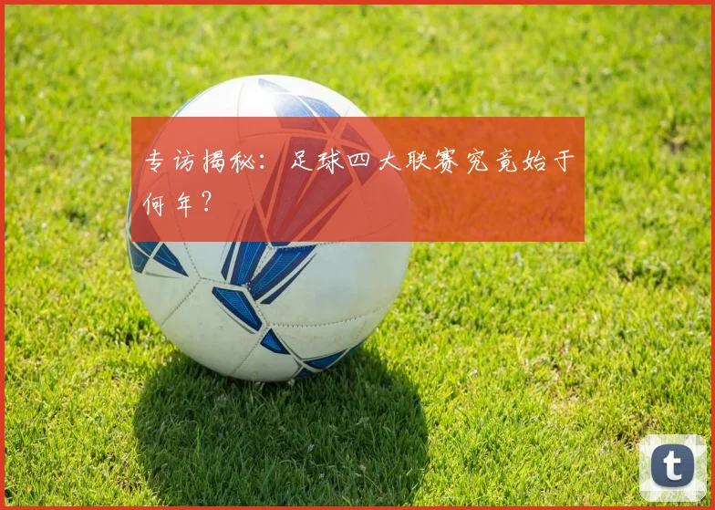 专访揭秘：足球四大联赛究竟始于何年？