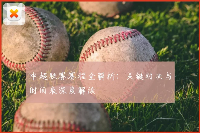 中超联赛赛程全解析：关键对决与时间表深度解读