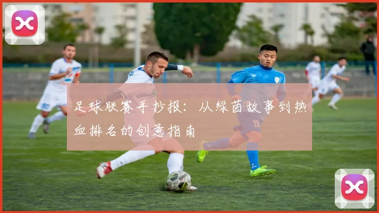 足球联赛手抄报：从绿茵故事到热血排名的创意指南