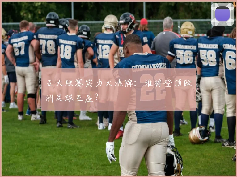 五大联赛实力大洗牌：谁将登顶欧洲足球王座？