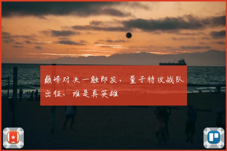 巅峰对决一触即发，量子特攻战队出征，谁是真英雄