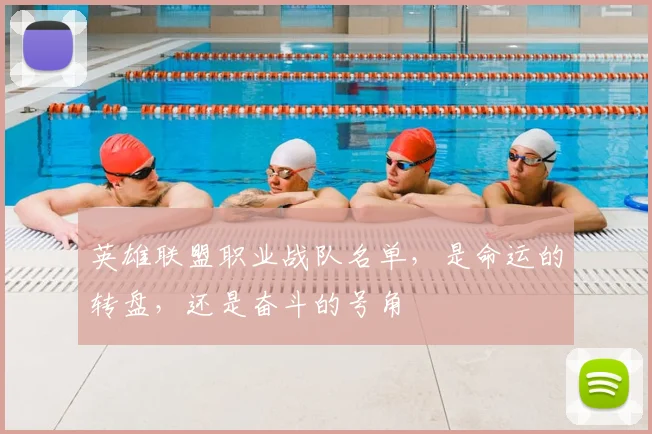 英雄联盟职业战队名单，是命运的转盘，还是奋斗的号角