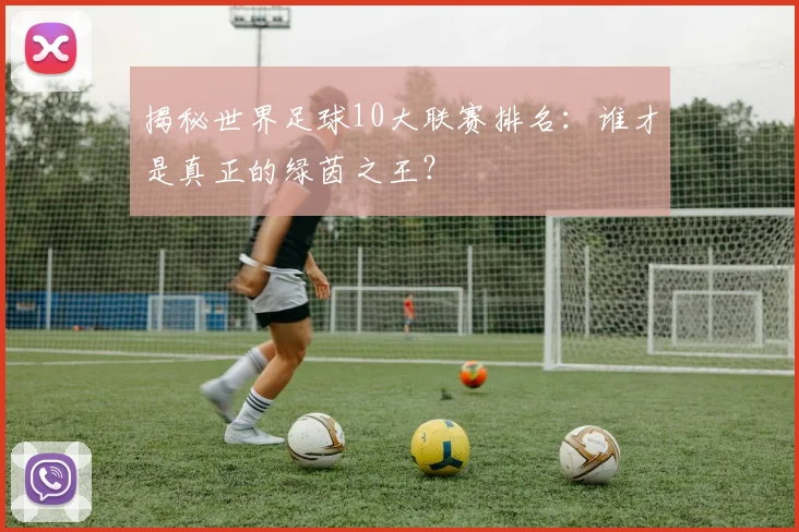 揭秘世界足球10大联赛排名:谁才是真正的绿茵之王?